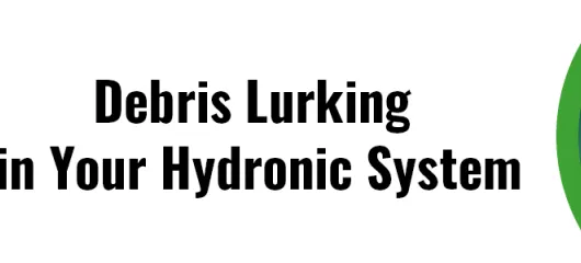 5 Things You Need To Know:  Debris Lurking in Your Hydronic System